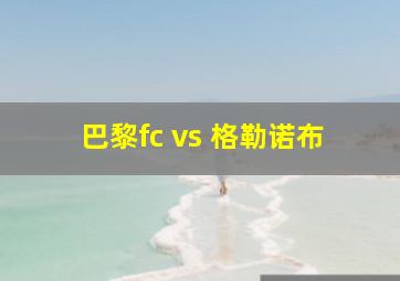 巴黎fc vs 格勒诺布